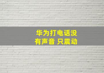 华为打电话没有声音 只震动